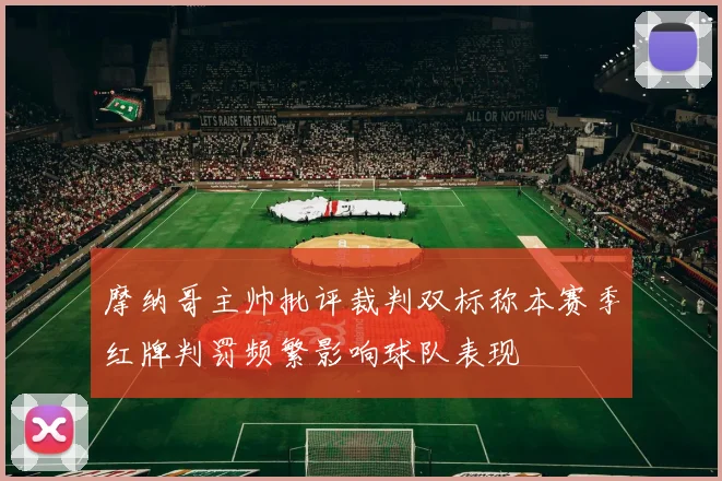 摩纳哥主帅批评裁判双标称本赛季红牌判罚频繁影响球队表现