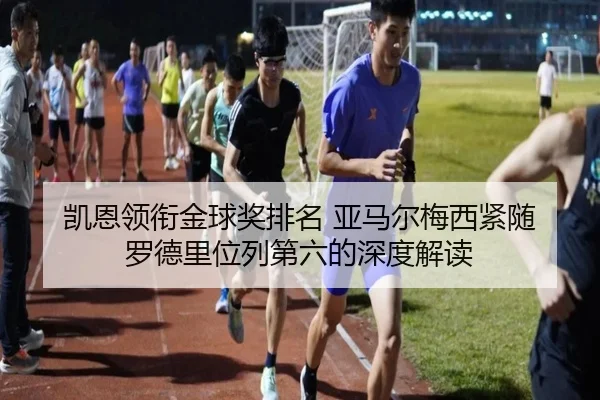 凯恩领衔金球奖排名 亚马尔梅西紧随 罗德里位列第六的深度解读