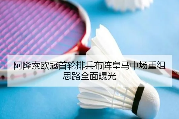 阿隆索欧冠首轮排兵布阵皇马中场重组思路全面曝光